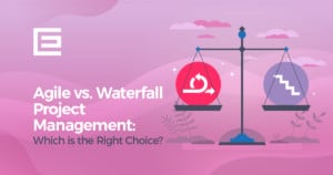 Agile vs. Waterfall Project Management: Which is the Right Choice?